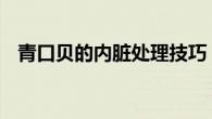 青口贝的内脏处理技巧 简单三步去除内脏